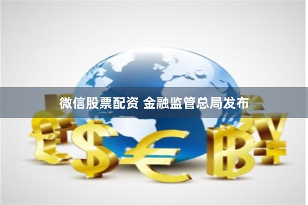 微信股票配资 金融监管总局发布