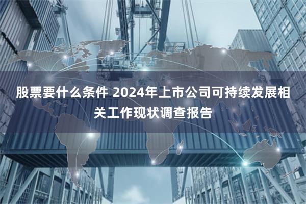 股票要什么条件 2024年上市公司可持续发展相关工作现状调查报告