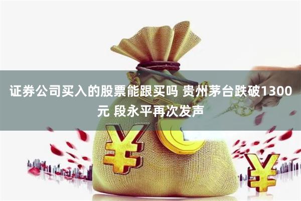 证券公司买入的股票能跟买吗 贵州茅台跌破1300元 段永平再次发声