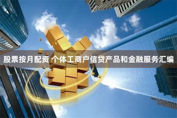 股票按月配资 个体工商户信贷产品和金融服务汇编