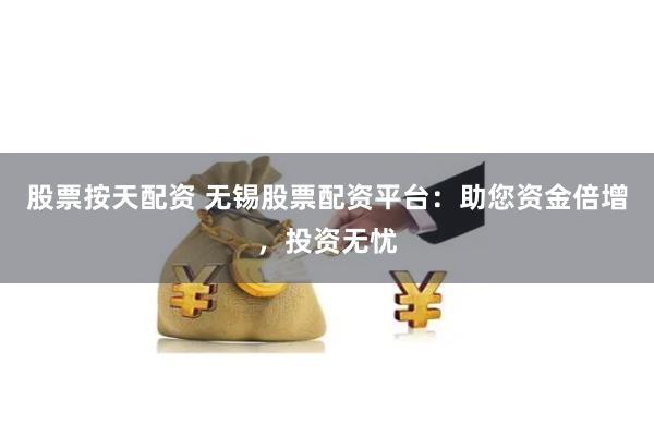 股票按天配资 无锡股票配资平台：助您资金倍增，投资无忧