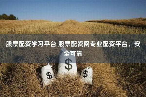 股票配资学习平台 股票配资网专业配资平台，安全可靠