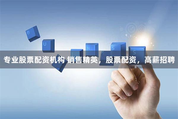 专业股票配资机构 销售精英，股票配资，高薪招聘