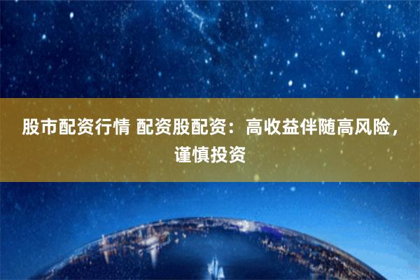 股市配资行情 配资股配资：高收益伴随高风险，谨慎投资