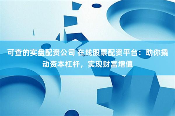 可查的实盘配资公司 在线股票配资平台：助你撬动资本杠杆，实现