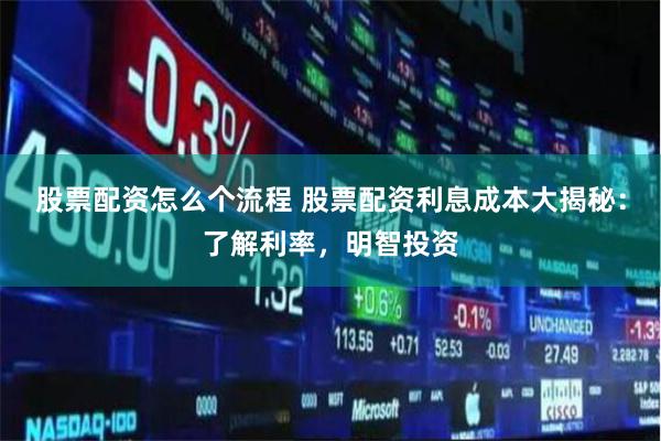 股票配资怎么个流程 股票配资利息成本大揭秘：了解利率，明智投