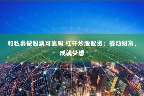 和私募做股票可靠吗 杠杆炒股配资：撬动财富，成就梦想