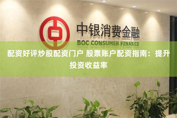 配资好评炒股配资门户 股票账户配资指南：提升投资收益率
