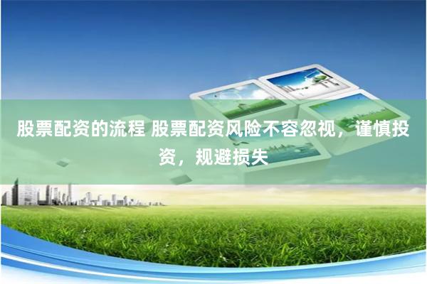 股票配资的流程 股票配资风险不容忽视，谨慎投资，规避损失