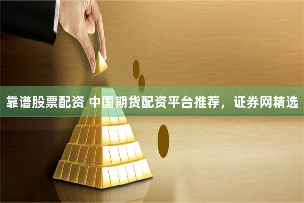 靠谱股票配资 中国期货配资平台推荐，证券网精选