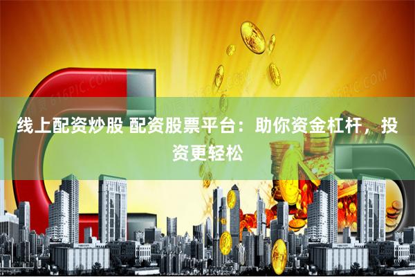 线上配资炒股 配资股票平台：助你资金杠杆，投资更轻松