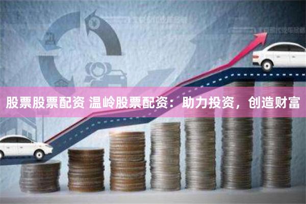 股票股票配资 温岭股票配资：助力投资，创造财富