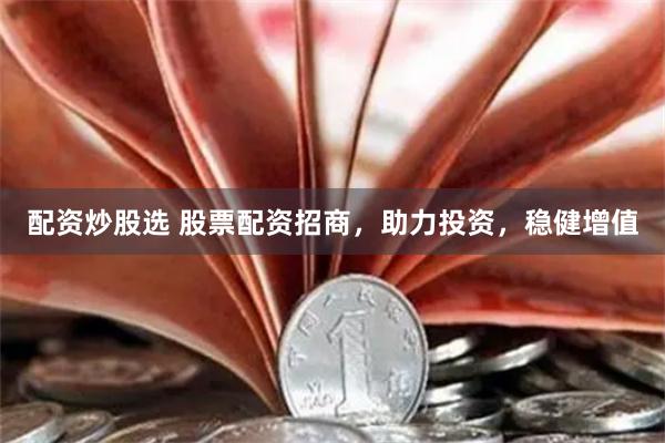 配资炒股选 股票配资招商，助力投资，稳健增值